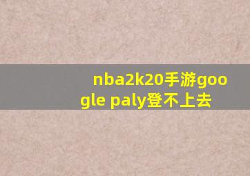 nba2k20手游google paly登不上去